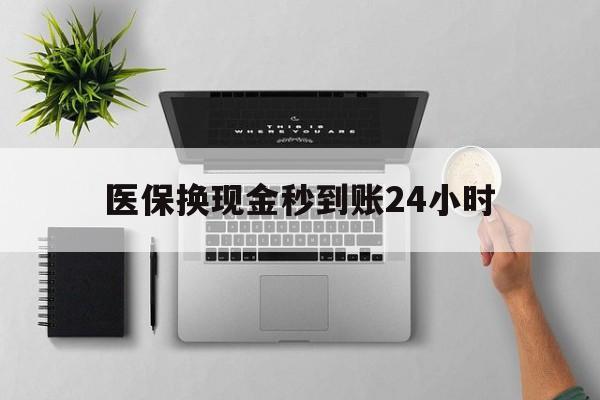 三门峡医保换现金秒到账24小时(医保变现金)