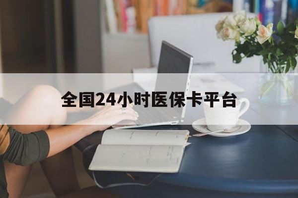 三门峡全国24小时医保卡平台(医保24小时服务标志)