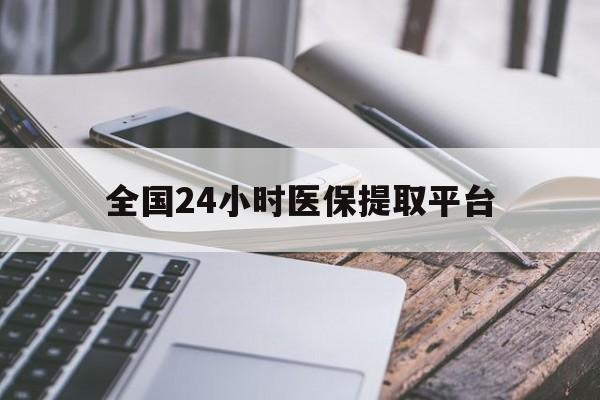 三门峡全国24小时医保提取平台(全国24小时医保提取平台有哪些)