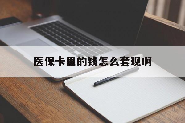 三门峡医保卡里的钱怎么套现啊(医保卡的钱怎么套出来啊)