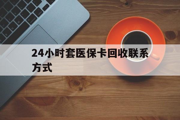 三门峡24小时套医保卡回收联系方式(回收医保卡电话)