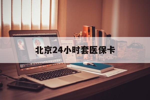 三门峡24小时套医保卡(北京医保卡使用指南)