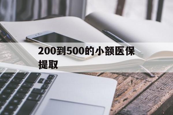 三门峡200到500的小额医保提取(200到500的小额医保提取微信)