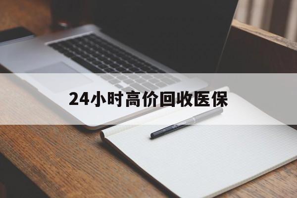 三门峡24小时高价回收医保(24小时高价回收医保南京)