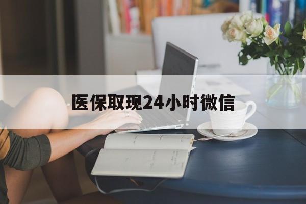 三门峡医保取现24小时微信(医保取现24小时微信成都)