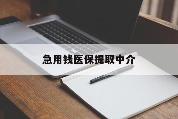 三门峡急用钱医保提取中介(急用钱医保提取中介费怎么算)