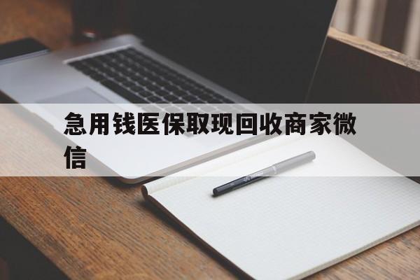 三门峡急用钱医保取现回收商家微信(回收微信秒结账平台)