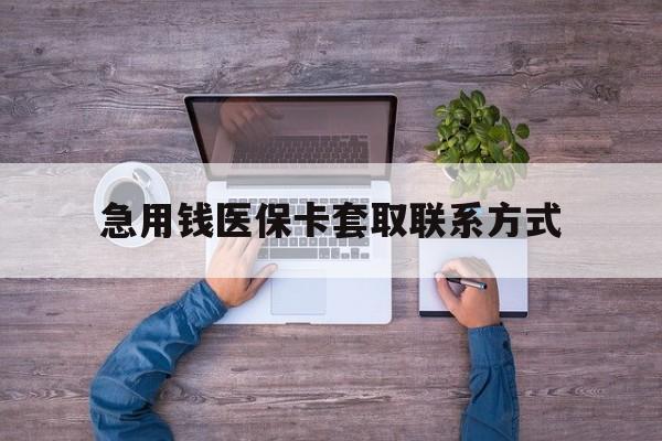 三门峡急用钱医保卡套取联系方式(24小时套医保卡联系方式)