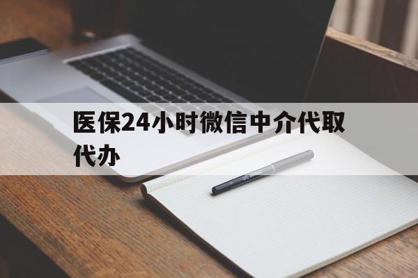 三门峡医保24小时微信中介代取代办(代办医疗保险中介怎么收费)