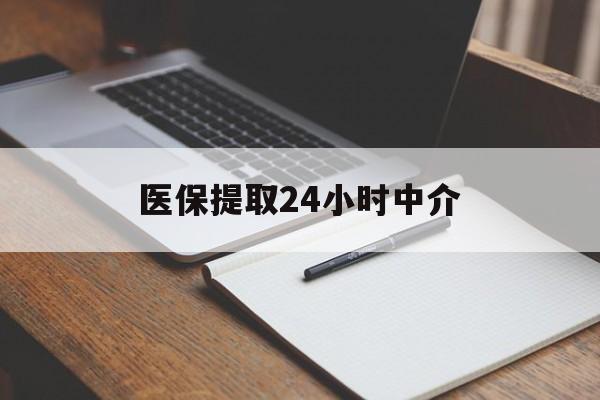 三门峡医保提取24小时中介(医保提取24小时中介代办)