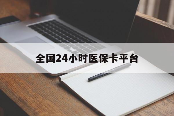 三门峡全国24小时医保卡平台(24小时医疗保障)