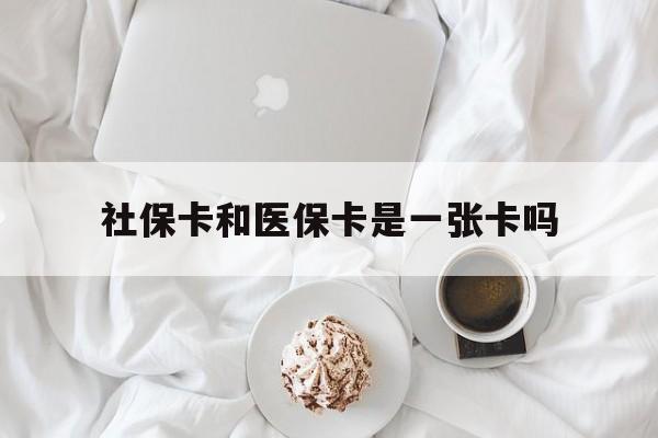 三门峡社保卡和医保卡是一张卡吗(社保卡和医保卡是一张卡吗?)