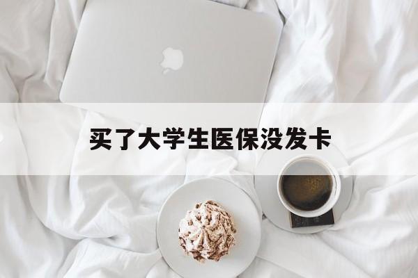 三门峡买了大学生医保没发卡(买了大学生医保没发卡可以用吗)
