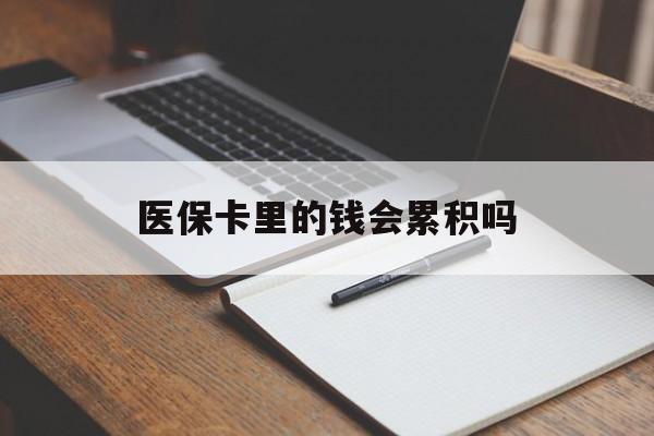 三门峡医保卡里的钱会累积吗(医保卡账户的钱会累积么)