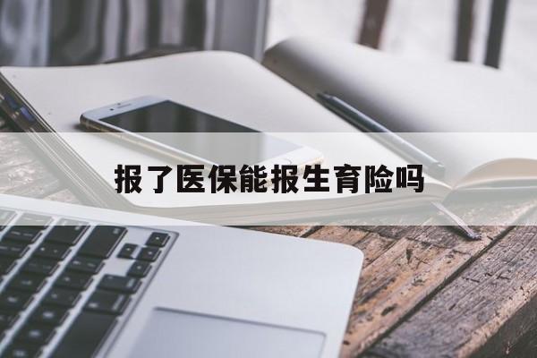 三门峡报了医保能报生育险吗(报了医保可以报生育险吗)